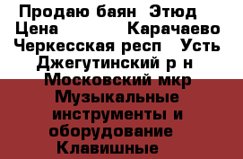 Продаю баян “Этюд“ › Цена ­ 5 000 - Карачаево-Черкесская респ., Усть-Джегутинский р-н, Московский мкр Музыкальные инструменты и оборудование » Клавишные   